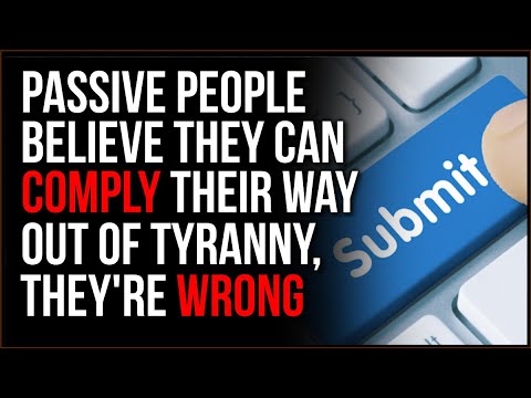 Passive People Believe Tyranny Is Something They Can COMPLY Their Way Out Of, This Is FALSE