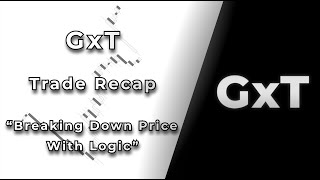 GxT | Trade Recap | Breaking Down Price With Logic