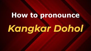 How to pronounce Kangkar Dohol