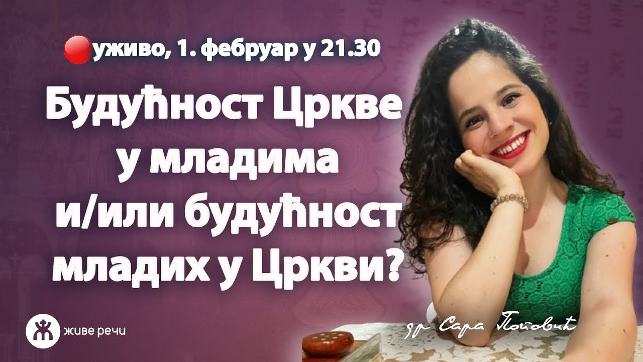 БУДУЋНОСТ ЦРКВЕ У МЛАДИМА И/ИЛИ БУДУЋНОСТ МЛАДИХ У ЦРКВИ ( уживо др Сара Поповић, 1.2.2021.