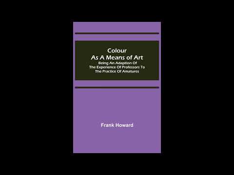 Colour as a Means of Art; Being an Adaption of the Experience of Professors to the P- Full Audiobook by Frank Howard — free full audiobook