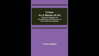 Colour as a Means of Art; Being an Adaption of the Experience of Professors to the P- Full Audiobook