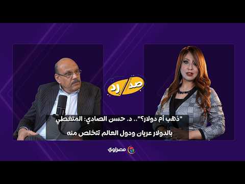 "ذهب أم دولار؟".. د. حسن الصادي: المتغطي بالدولار عريان ودول العالم تتخلص منه 