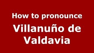 How to pronounce Villanuño De Valdavia