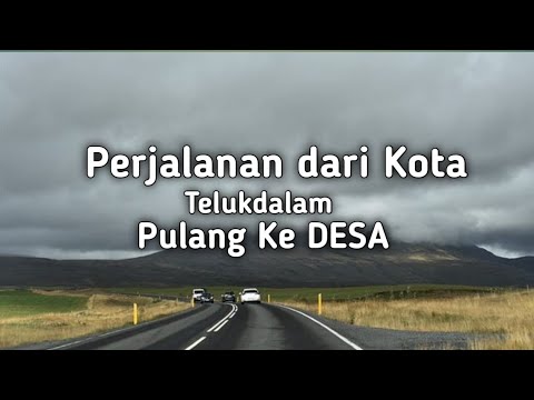 PERJALAN DARI KOTA TELUKDALAM PULANG KAMPUNG KE DESA