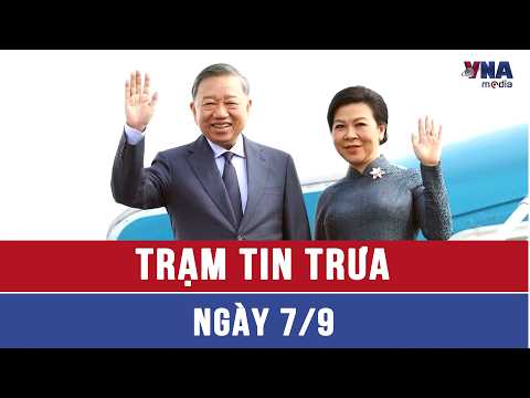 Trạm trưa 7/9: Tổng Bí thư, Chủ tịch nước Tô Lâm cùng Phu nhân lên đường thăm cấp Nhà nước tới Nga