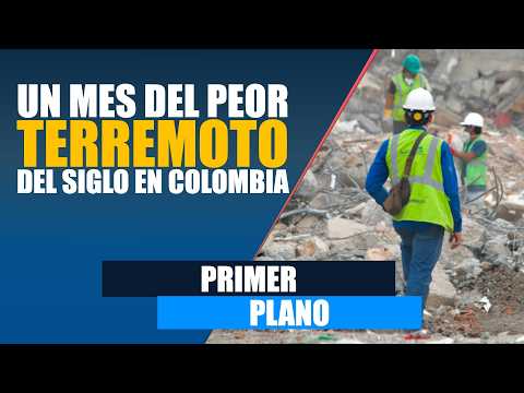 #PrimerPlano Un mes del peor terremoto del siglo en Colombia: ¿cuál es el balance?