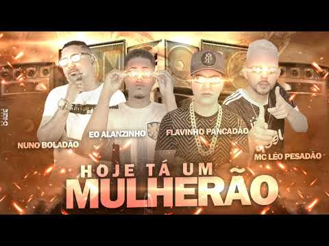 HOJE TÁ UM MULHERÃO - FLAVINHO PANCADÃO - EO ALANZINHO - NUNO BOLADÃO - MC LÉO PESADÃO
