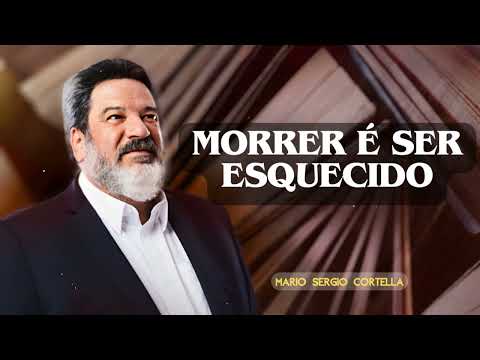 MORRER É SER ESQUECIDO | MARIO SERGIO CORTELLA