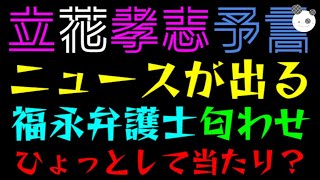 【立花孝志】ニュースが出る！！『福永弁護士の匂わせにザワザワ』ひょっとして予言が当たり？