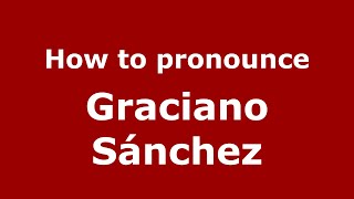 How to pronounce Graciano Sánchez
