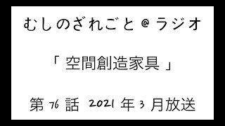 第76話「空間創造家具」【むしのざれごと@ラジオ】