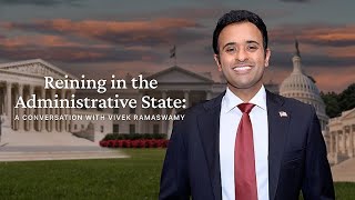 Reining in the Administrative State: A Conversation with Vivek Ramaswamy