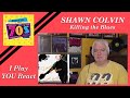 Time to Play "I PLAY, YOU REACT!"  Shawn Colvin "Killing the Blues" by Modern Life for the 70's Mind