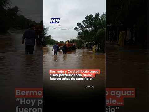 🌊 DRAMA EN CHACO: BERMEJO Y CASTELLI BAJO AGUA Y CON PÉRDIDAS TOTALES.