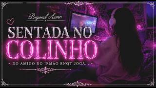 [ASMR] - BRAVA NA TPM JOGANDO NO COLO DO AMIGO DO IRMÃO - [DESCONTANDO A RAIVA NELE MAS...] [BEYOND]