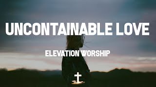 Elevation Worship - Uncontainable Love (Lyric Video) | Your love, uncontainable