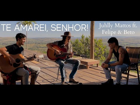 Te Amarei Senhor - Juhlly Mattos ft. Felipe & Beto