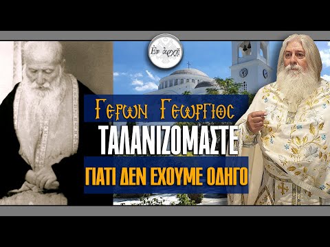 Γέρων Γεώργιος: ΤΑΛΑΝΙΖΟΜΑΣΤΕ ΓΙΑΤΙ ΔΕΝ ΕΧΟΥΜΕ ΟΔΗΓΟ