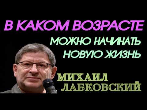 В КАКОМ ВОЗРАСТЕ МОЖНО НАЧИНАТЬ НОВУЮ ЖИЗНЬ. МИХАИЛ ЛАБКОВСКИЙ.