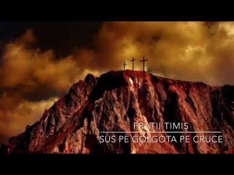 Frați Timiș- SUS PE GOLGOTA. PE CRUCE