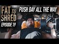 EP.19 FAT TO SHRED - PUSH DAY ALL THE WAY