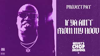 PROJECT PAT - IF YOU  AIN'T FROM MY HOOD (CHOPPED & SCREWED) [MOSSY'S CHOP SESSIONS]