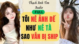 [FULL] TÔI NÉ ẢNH ĐẾ NHƯ NÉ TÀ - SAO VẪN BỊ SHIP || Thạch Anh Tím Audio.
