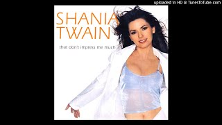 Shania Twain - That Don&#39;t Impress Me Much (Dance Mix - Full-Length) [HQ]