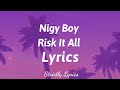 Nigy Boy Risk It All Lyrics Strictly Lyrics