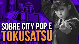 CITY POP e TOKUSATSU: A Melancólica Tecnologia do Japão
