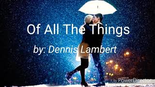 Of All The Things by: Dennis Lambert