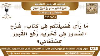 صورة [891 -939] ما رأي فضيلتكم في كتاب: شرح الصدور في تحريم رفع القبور؟ - الشيخ صالح الفوزان