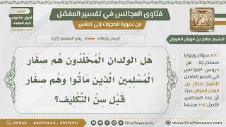صورة [920- 4717] هل الولدان المخلدون هم صغار المسلمين؟ - الشيخ صالح الفوزان