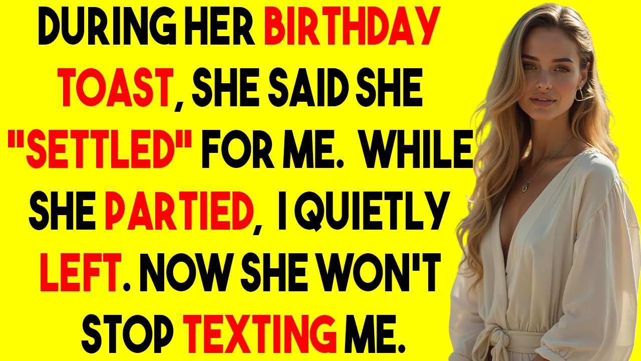 During her BIRTHDAY TOAST, she said she “SETTLED” for me. While she PARTIED, I quietly LEFT.