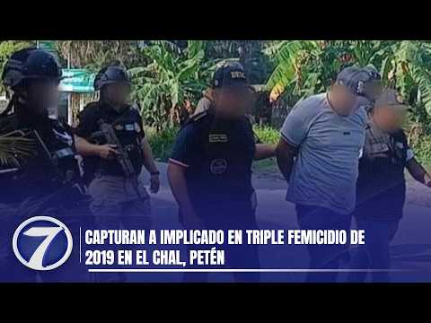 Capturan a implicado en triple femicidio de 2019 en El Chal, Petén