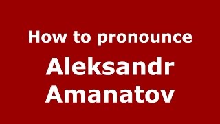 How to pronounce Aleksandr Amanatov