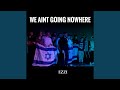 We Ain't Going Nowhere