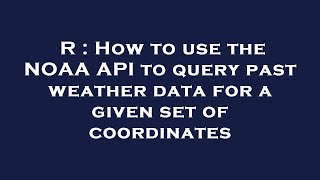 R : How to use the NOAA API to query past weather data for a given set of coordinates