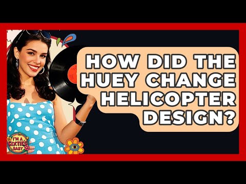 How Did The Huey Change Helicopter Design? - I'm a 60s Baby