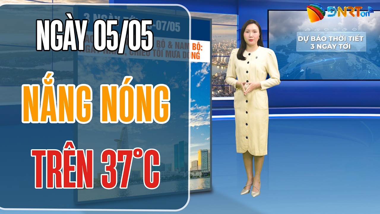 Dự báo thời tiết 05-07/05 | Cảnh báo nắng nóng gay gắt tại Trung Bộ và Nam Bộ