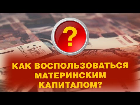 КАК ВОСПОЛЬЗОВАТЬСЯ МАТЕРИНСКИМ КАПИТАЛОМ?
