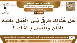 [668 -3022] هل هناك فرقٌ بين العمل بغلبة الظن والعمل بالشك؟ - الشيخ صالح الفوزان image