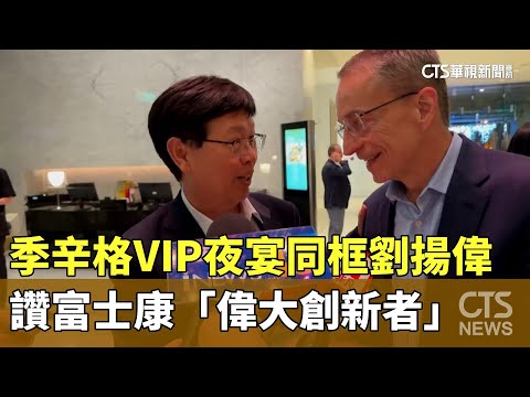 季辛格VIP夜宴同框劉揚偉　讚富士康「偉大創新者」