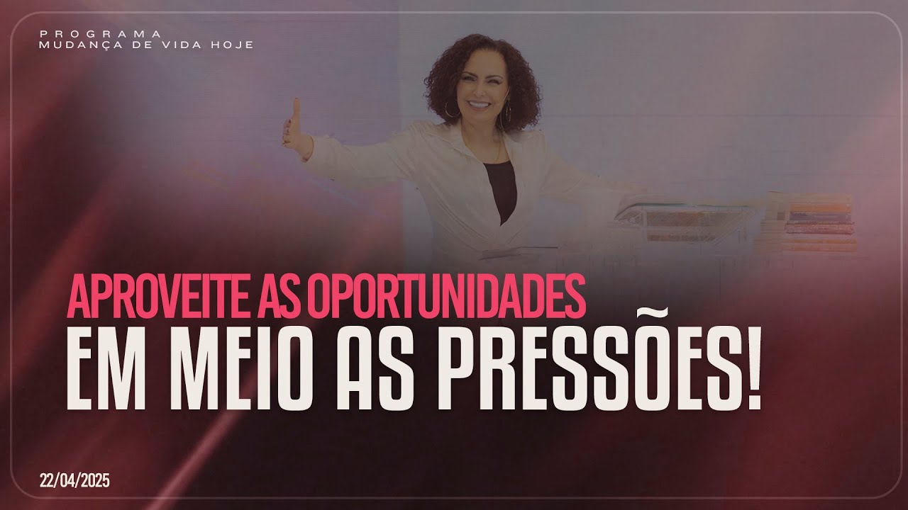 Aproveite as oportunidades em meio as pressões! | Mudança de Vida Hoje