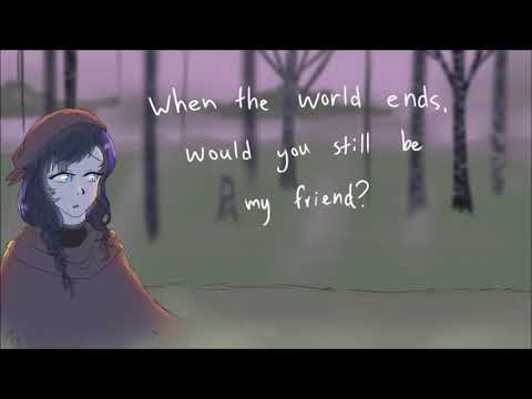 when the world ends, would you still be my friend?