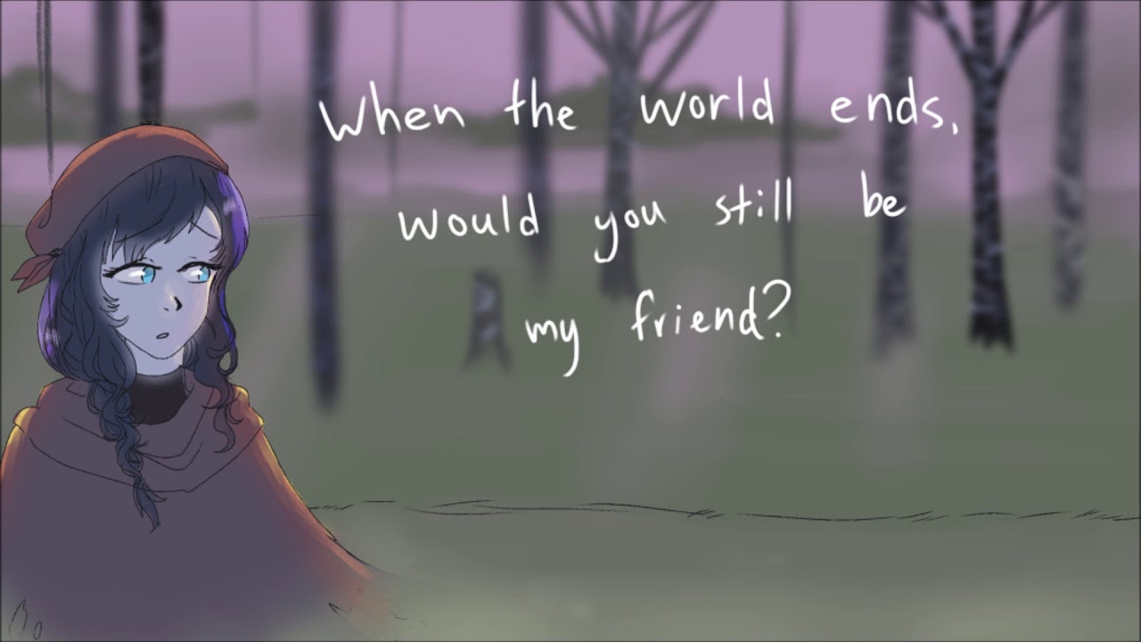 when the world ends, would you still be my friend?