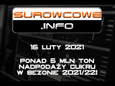 Surowcowe.info 15 luty 2021 – ponad 5 mln ton nadpodaży cukru w sezonie 2021/22!