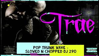 TRAE THE TRUTH - POP TRUNK WAVE SLOWED N CHOPPED DJ 290