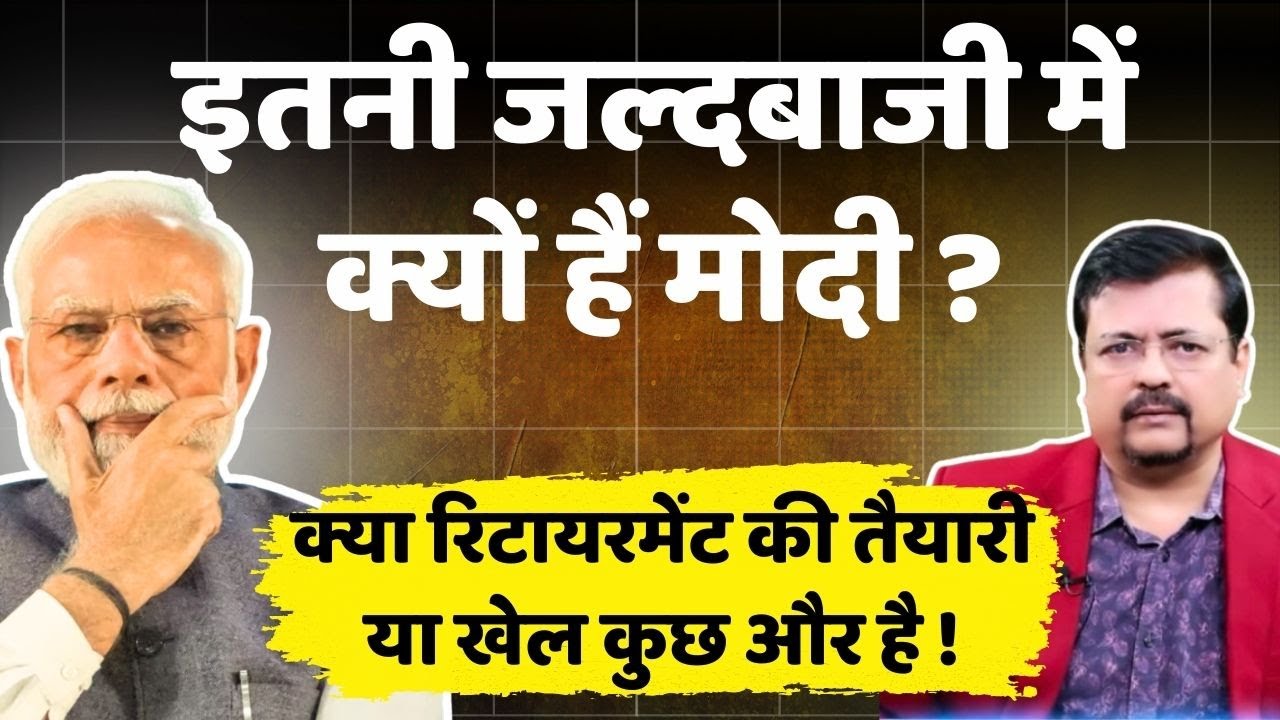 इतनी जल्दबाजी में क्यों है प्रधानसेवक ? क्या रिटायरमेंट की तैयारी या कुछ और खेल है | Deepak Sharma |